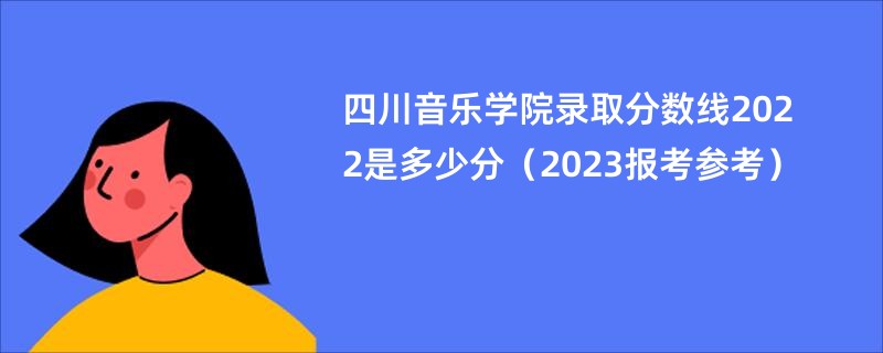 四川音樂學院錄取分數線2022是多少分（2023報考參考）